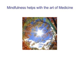 Mindfulness helps with the art of Medicine
 