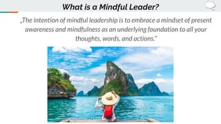 „The intention of mindful leadership is to embrace a mindset of present
awareness and mindfulness as an underlying foundat...