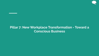 Pillar 7: New Workplace Transformation - Toward a
Conscious Business
 