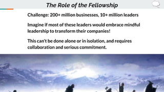 Challenge: 200+ million businesses, 10+ million leaders
Imagine if most of these leaders would embrace mindful
leadership ...