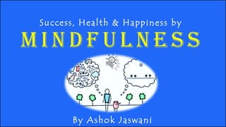 M I N D F U L N E S S
Success, Health & Happiness by
By Ashok Jaswani
 