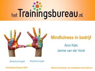 Mindfulness in bedrijf
Arco Kats
Janine van der Vorst
@HettrainingsB
donderdag 30 januari 2014

#hettrainingsB
Mensen het plezier van ontwikkelen laten beleven!

 