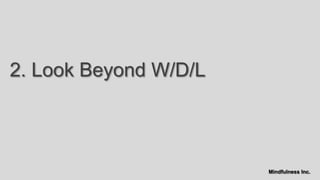 2. Look Beyond W/D/L



                       Mindfulness Inc.
 