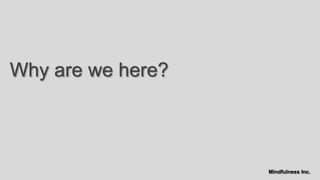 Why are we here?



                   Mindfulness Inc.
 