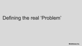 Defining the real „Problem‟



                              Mindfulness Inc.
 