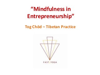 “Mindfulness in
Entrepreneurship”
Tog Chöd – Tibetan Practice
 