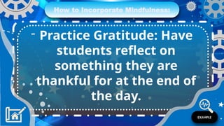 How to Incorporate Mindfulness:
- Practice Gratitude: Have
students reflect on
something they are
thankful for at the end of
the day.
EXAMPLE
 