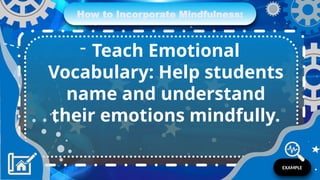 How to Incorporate Mindfulness:
- Teach Emotional
Vocabulary: Help students
name and understand
their emotions mindfully.
EXAMPLE
 