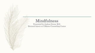 Mindfulness
Presented by Joshua Green, M.S.
Doctoral Intern at UMaine Counseling Center
 