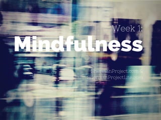 Week 1:
Mindfulness
ShermanProject.com &
ShermanProjectLite.com
 