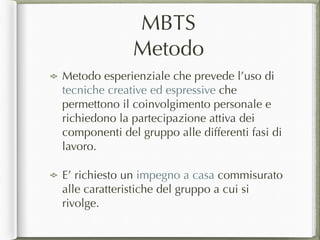 MBTS
Metodo
Metodo esperienziale che prevede l’uso di
tecniche creative ed espressive che
permettono il coinvolgimento per...