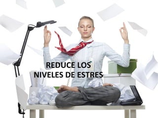REDUCE LOS
NIVELES DE ESTRES
 