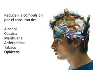 Reducen la compulsión
por el consumo de:
Alcohol
Cocaína
Marihuana
Anfetaminas
Tabaco
Opiáceos
 