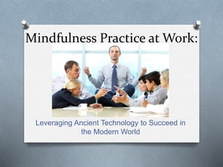 Mindfulness Practice at Work:
Leveraging Ancient Technology to Succeed in
the Modern World
 