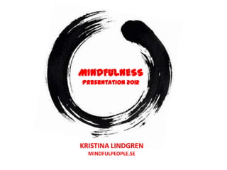 MINDFULNESS
Presentation 2012




KRISTINA LINDGREN
  MINDFULPEOPLE.SE
 