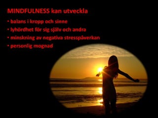 MINDFULNESS kan utveckla
• balans i kropp och sinne
• lyhördhet för sig själv och andra
• minskning av negativa stresspåve...