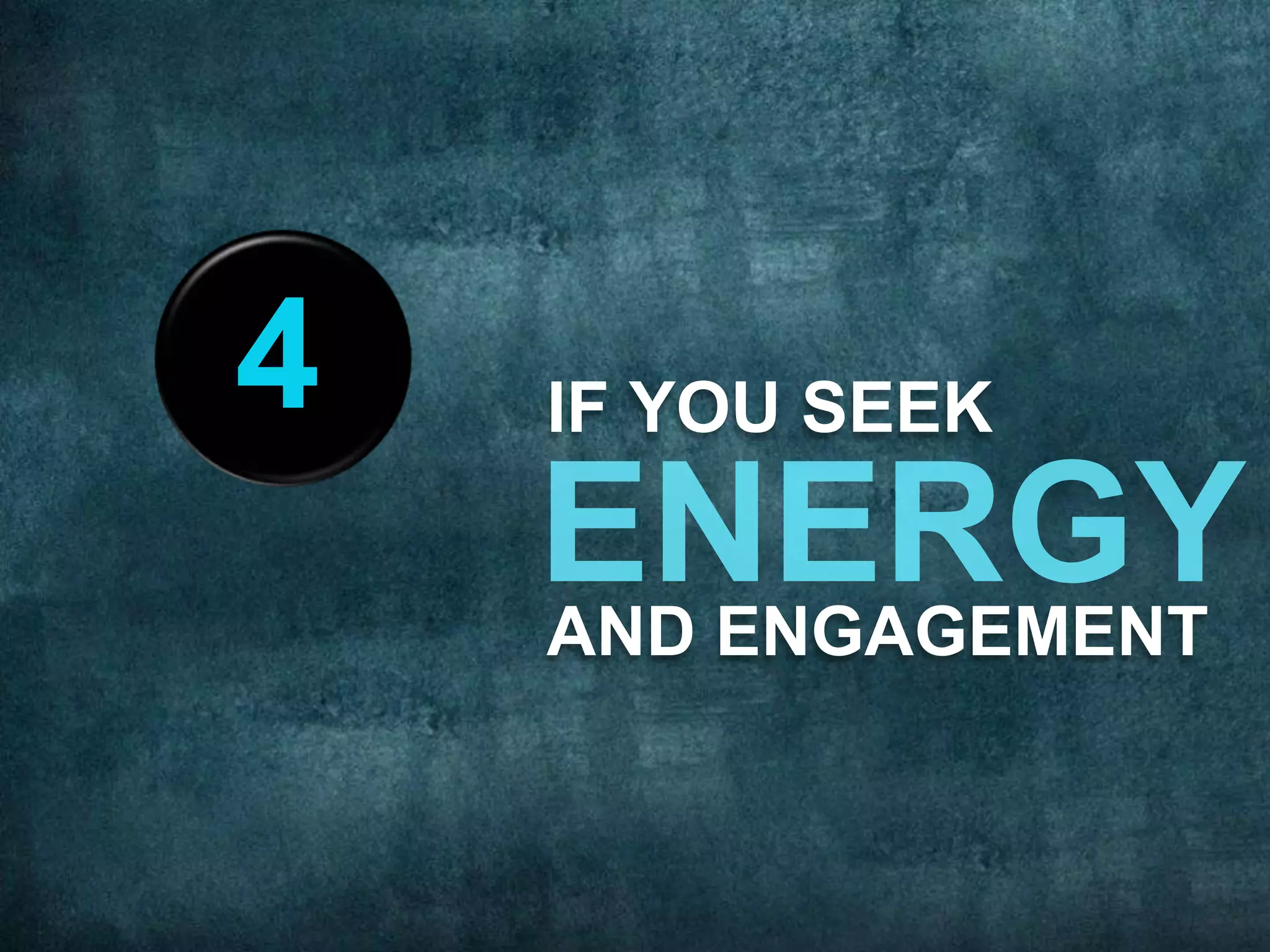 IF YOU SEEK
AND ENGAGEMENT
4
 