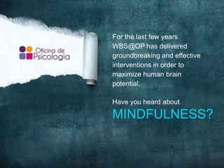 For the last few years
WBS@OP has delivered
groundbreaking and effective
interventions in order to
maximize human brain
potential.
Have you heard about
MINDFULNESS?
 