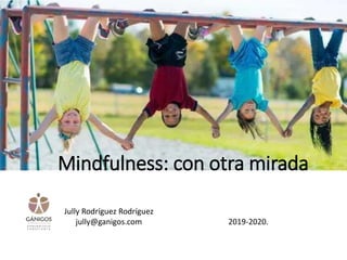 Mindfulness: con otra mirada
2019-2020.
Jully Rodríguez Rodríguez
jully@ganigos.com
 