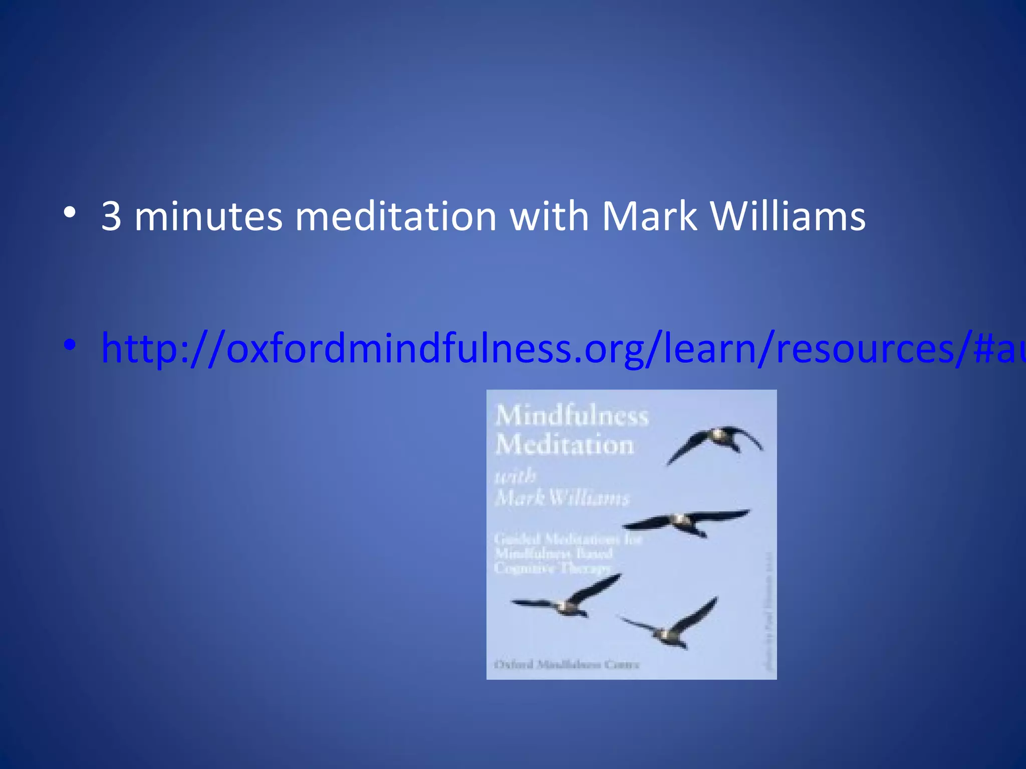 • 3 minutes meditation with Mark Williams
• http://oxfordmindfulness.org/learn/resources/#au
 