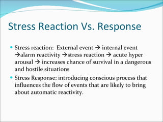 Stress Reaction Vs. Response <ul><li>Stress reaction:  External event    internal event   alarm reactivity   stress rea...