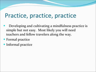 Practice, practice, practice <ul><li>Developing and cultivating a mindfulness practice is simple but not easy.  Most likel...