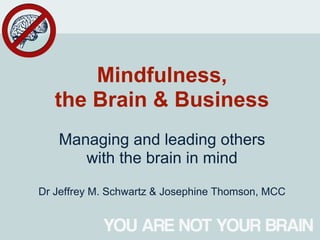 Mindfulness,
   the Brain & Business
   Managing and leading others
      with the brain in mind
Dr Jeffrey M. Schwartz & Josephine Thomson, MCC
 