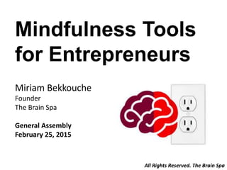 Mindfulness Tools
for Entrepreneurs
Miriam Bekkouche
Founder
The Brain Spa
General Assembly
February 25, 2015
All Rights Reserved. The Brain Spa
 