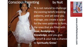 Conscious Parenting by Nuit
www.artof4elements.com
‘It is not natural to challenge
the existing beliefs breaking
patterns,...