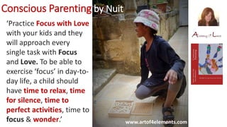 Conscious Parenting by Nuit
www.artof4elements.com
‘Practice Focus with Love
with your kids and they
will approach every
s...