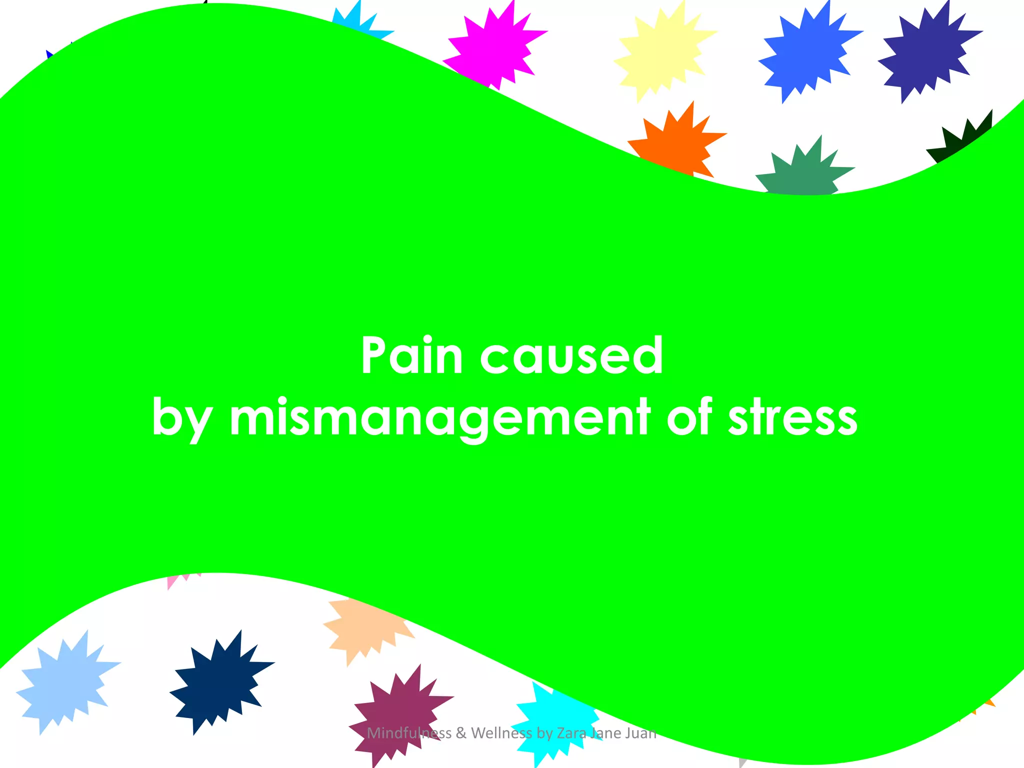 Pain caused
by mismanagement of stress




       Mindfulness & Wellness by Zara Jane Juan
 
