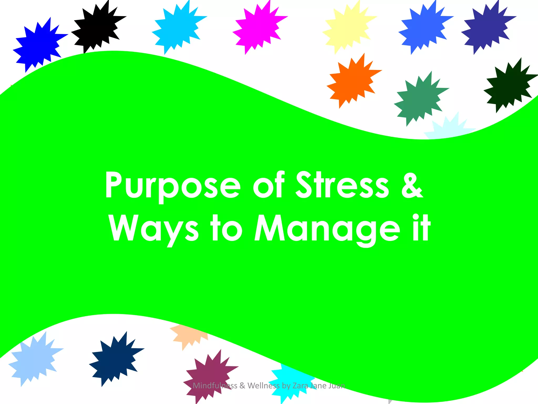 Purpose of Stress &
Ways to Manage it



     Mindfulness & Wellness by Zara Jane Juan
 