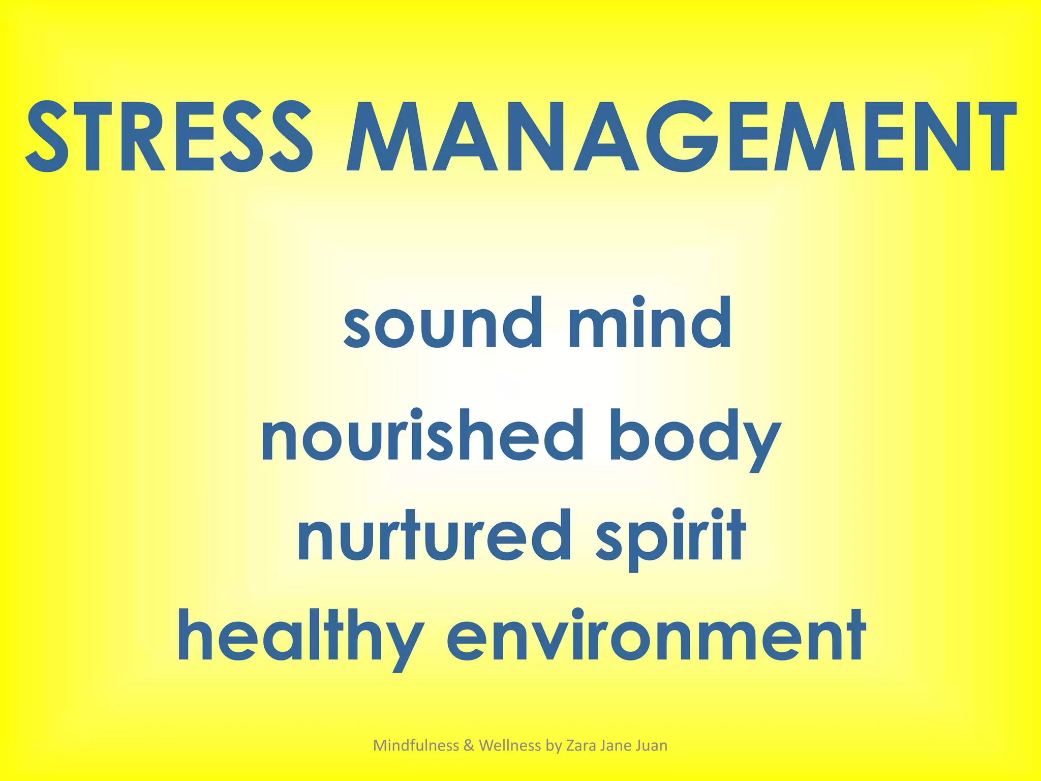 STRESS MANAGEMENT
      sound mind
    nourished body
     nurtured spirit
  healthy environment
       Mindfulness & Wellness by Zara Jane Juan
 