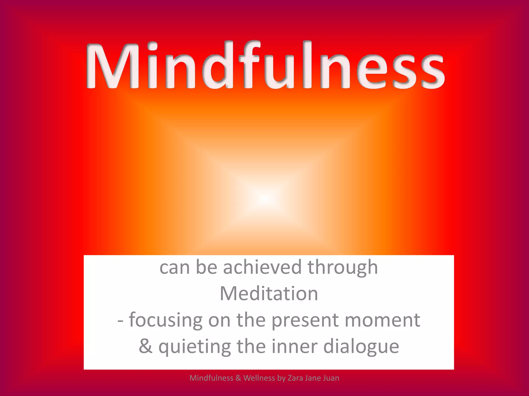 can be achieved through
            Meditation
- focusing on the present moment
   & quieting the inner dialogue
       Mindfulness & Wellness by Zara Jane Juan
 