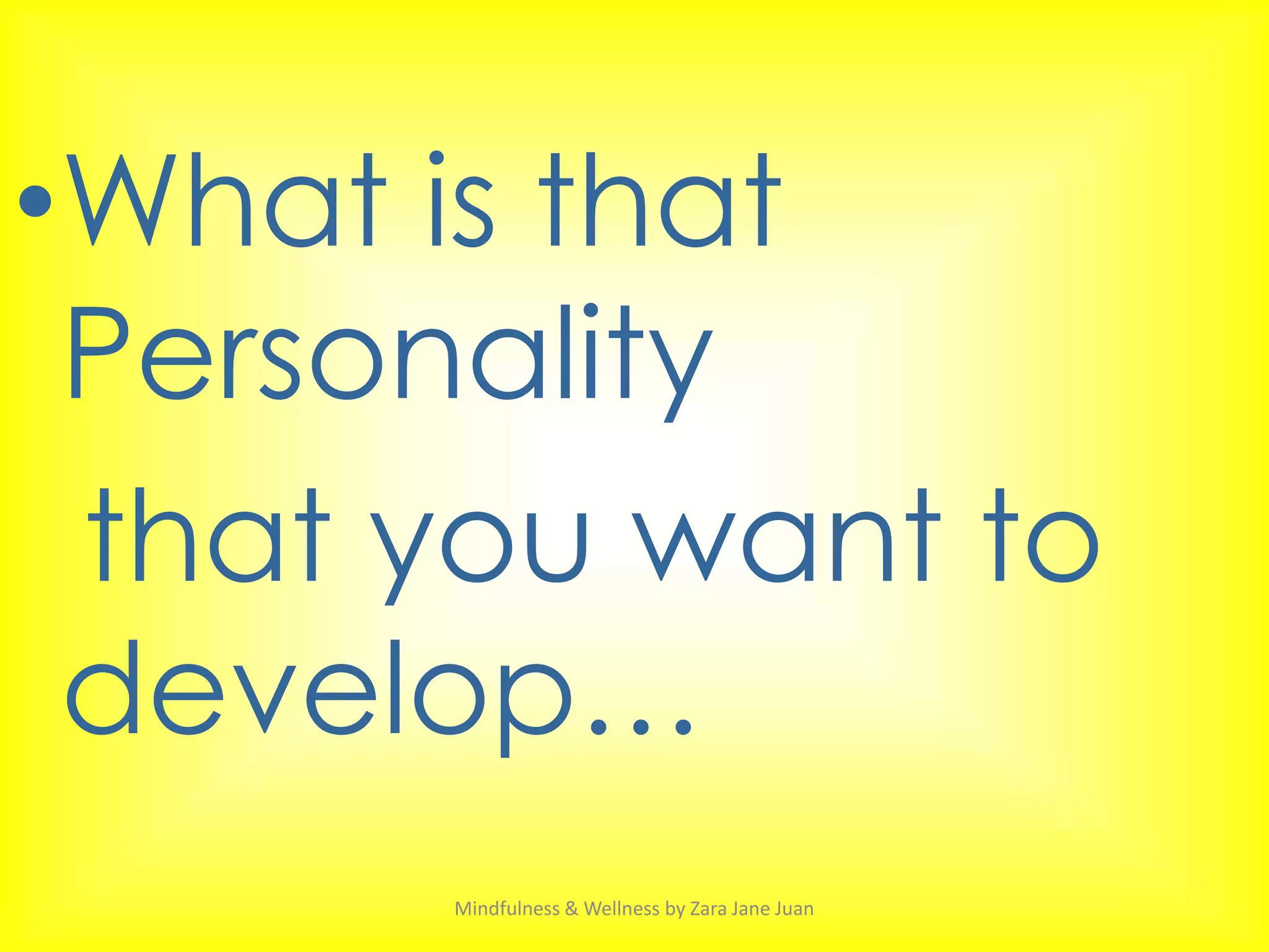•What is that
 Personality
 that you want to
 develop…
      Mindfulness & Wellness by Zara Jane Juan
 