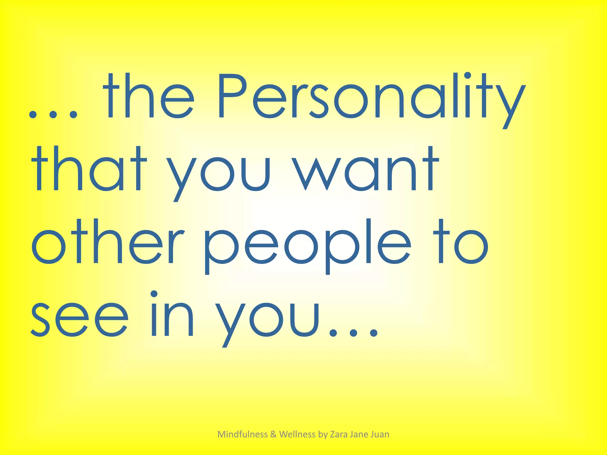 … the Personality
that you want
other people to
see in you…
      Mindfulness & Wellness by Zara Jane Juan
 