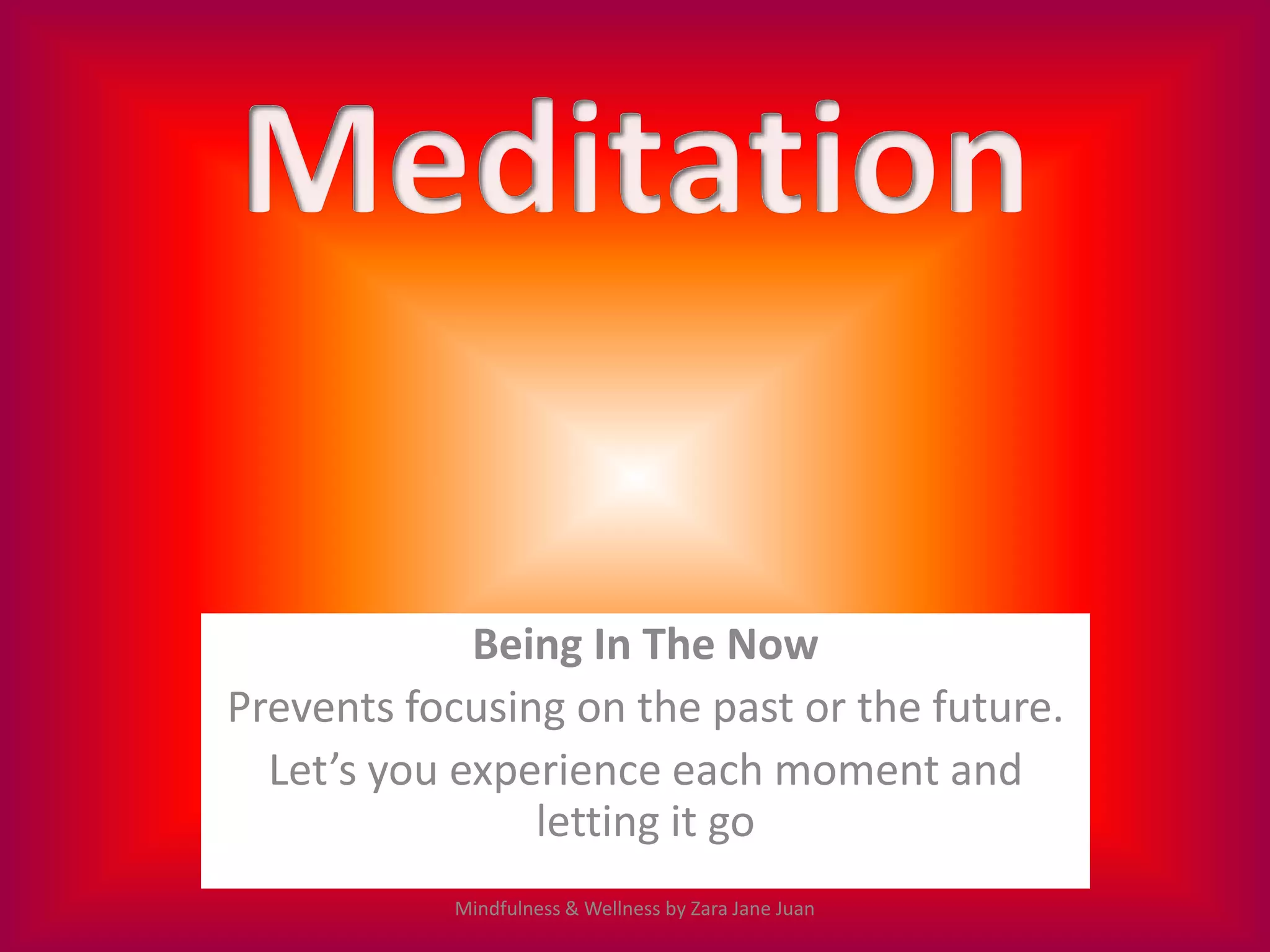 Being In The Now
Prevents focusing on the past or the future.
  Let’s you experience each moment and
                letting it go
           Mindfulness & Wellness by Zara Jane Juan
 