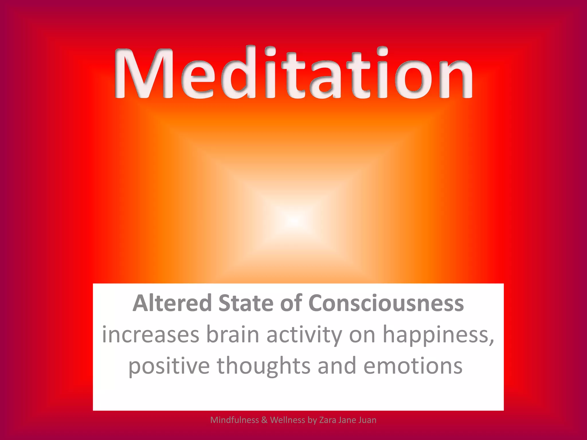 Altered State of Consciousness
increases brain activity on happiness,
   positive thoughts and emotions
          Mindfulness & Wellness by Zara Jane Juan
 