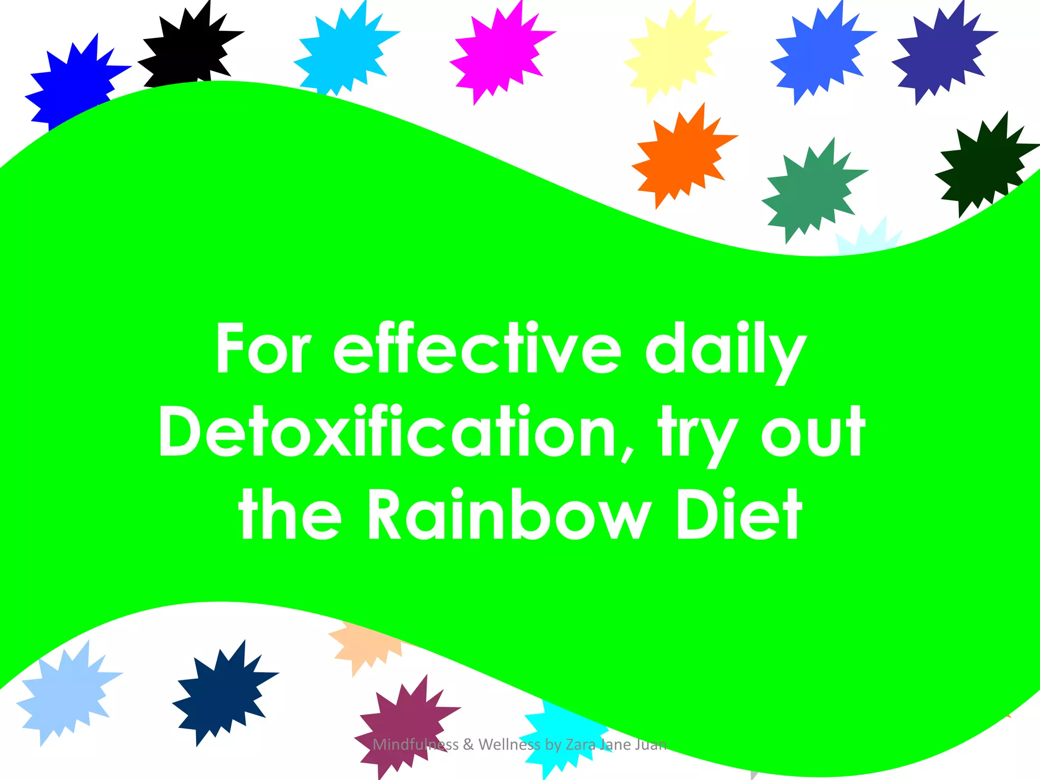 For effective daily
Detoxification, try out
  the Rainbow Diet


       Mindfulness & Wellness by Zara Jane Juan
 