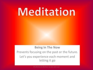 Being In The Now
Prevents focusing on the past or the future.
  Let’s you experience each moment and
                letti...