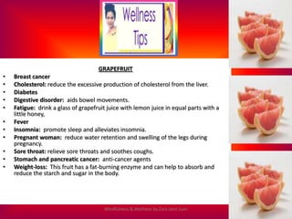 GRAPEFRUIT
•   Breast cancer
•   Cholesterol: reduce the excessive production of cholesterol from the liver.
•   Diabetes
...