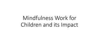 Mindfulness Work for
Children and its Impact
 