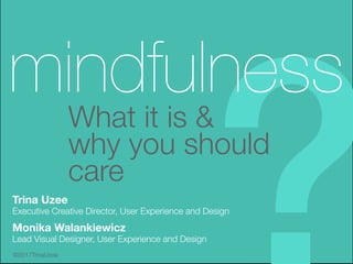 ©2017TrinaUzee
What it is &
why you should
care
mindfulness
Trina Uzee
Executive Creative Director, User Experience and Design
©2017TrinaUzee
 
