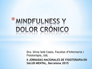 Dra. Silvia Solé Cases, Facultat d’Infermeria i
Fisioteràpia, UdL
II JORNADAS NACIONALES DE FISIOTERAPIA EN
SALUD MENTAL, Barcelona 2015
*
 