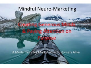 Mindful Neuro-Marketing
Creating Generous Minds
& Paying Attention on
Purpose
A Model Time for Marketers & Customers Alike
 