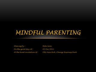 MINDFUL PARENTING
Sharing by :

Bita Seow

On the good day of :

02 Dec 2013

At the kind invitation of :

DBS Asia Hub, Changi Business Park

 