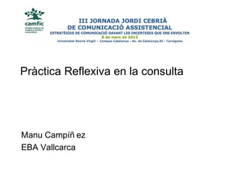 Pràctica Reflexiva en la consulta




Manu Campíñ ez
EBA Vallcarca
 