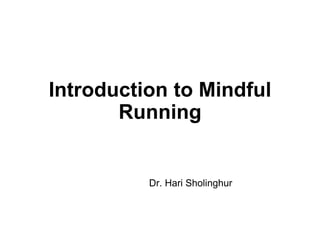 Introduction to Mindful
Running
Dr. Hari Sholinghur
 