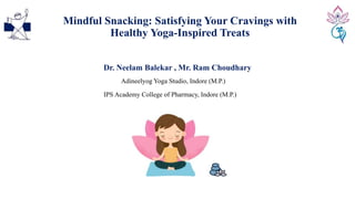 Mindful Snacking: Satisfying Your Cravings with
Healthy Yoga-Inspired Treats
Dr. Neelam Balekar , Mr. Ram Choudhary
Adineelyog Yoga Studio, Indore (M.P.)
IPS Academy College of Pharmacy, Indore (M.P.)
 