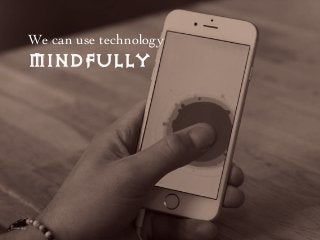 We can use technology
Mindfully
pause app
 